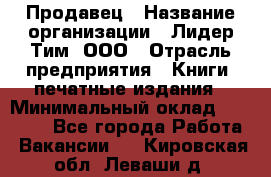 Продавец › Название организации ­ Лидер Тим, ООО › Отрасль предприятия ­ Книги, печатные издания › Минимальный оклад ­ 13 500 - Все города Работа » Вакансии   . Кировская обл.,Леваши д.